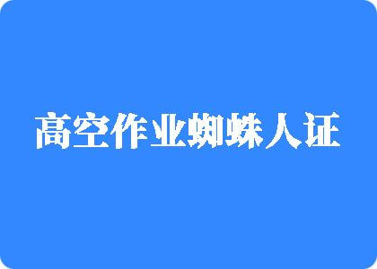 操美女鸡巴高空作业蜘蛛人证